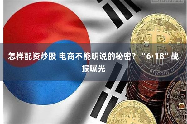 怎样配资炒股 电商不能明说的秘密？“6·18”战报曝光