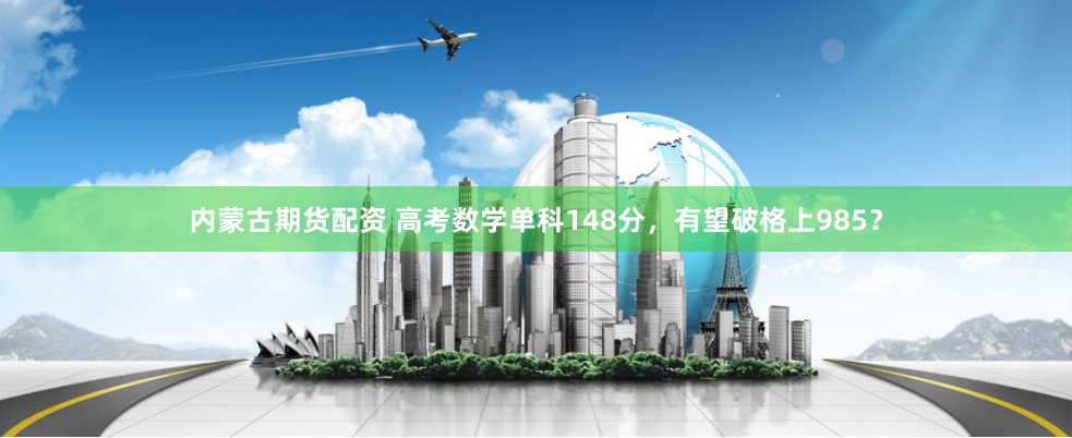 内蒙古期货配资 高考数学单科148分，有望破格上985？