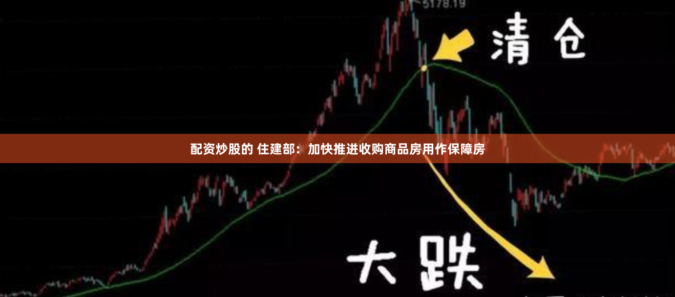 配资炒股的 住建部：加快推进收购商品房用作保障房