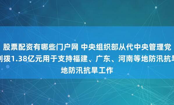 股票配资有哪些门户网 中央组织部从代中央管理党费中划拨1.38亿元用于支持福建、广东、河南等地防汛抗旱工作