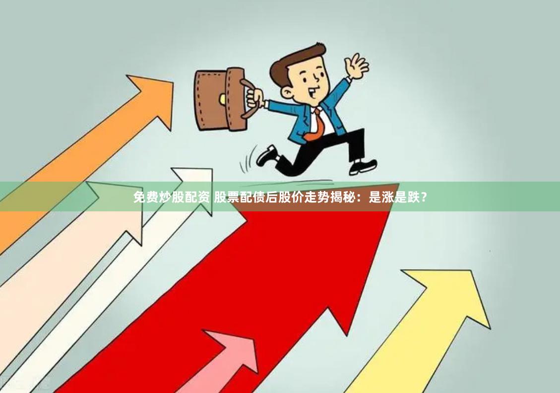 免费炒股配资 股票配债后股价走势揭秘：是涨是跌？