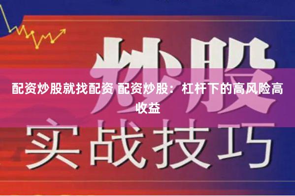 配资炒股就找配资 配资炒股：杠杆下的高风险高收益