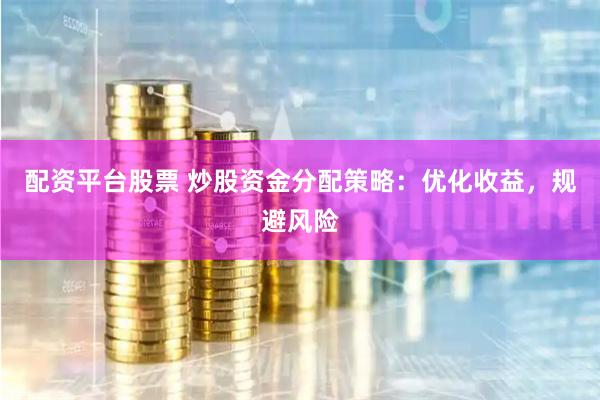配资平台股票 炒股资金分配策略：优化收益，规避风险