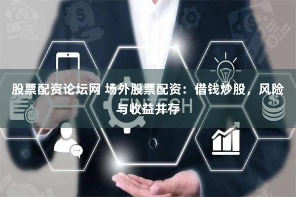 股票配资论坛网 场外股票配资：借钱炒股，风险与收益并存