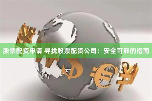 股票配资申请 寻找股票配资公司：安全可靠的指南