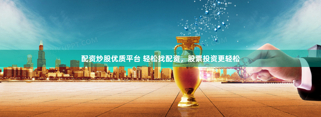 配资炒股优质平台 轻松找配资，股票投资更轻松