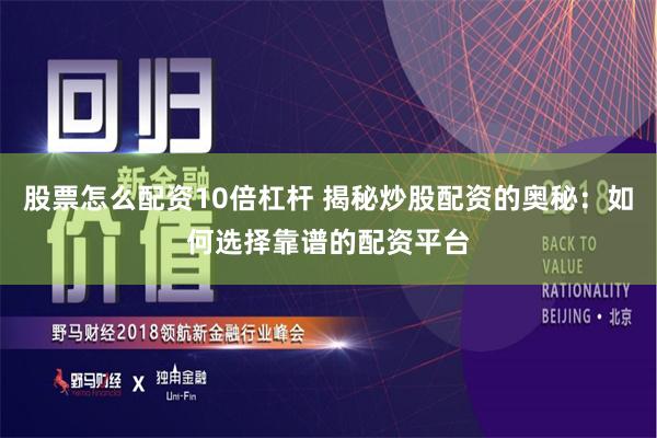 股票怎么配资10倍杠杆 揭秘炒股配资的奥秘：如何选择靠谱的配资平台