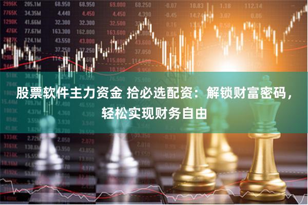 股票软件主力资金 拾必选配资：解锁财富密码，轻松实现财务自由