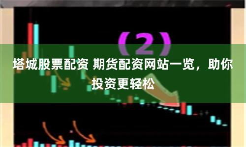 塔城股票配资 期货配资网站一览，助你投资更轻松