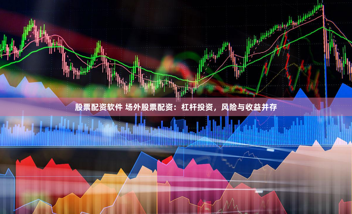股票配资软件 场外股票配资：杠杆投资，风险与收益并存