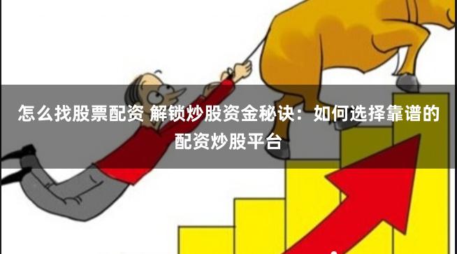 怎么找股票配资 解锁炒股资金秘诀：如何选择靠谱的配资炒股平台
