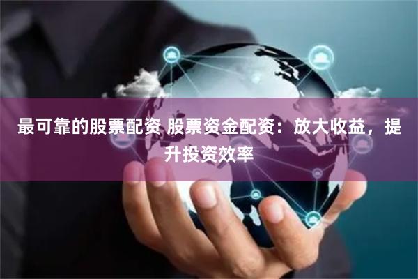 最可靠的股票配资 股票资金配资：放大收益，提升投资效率
