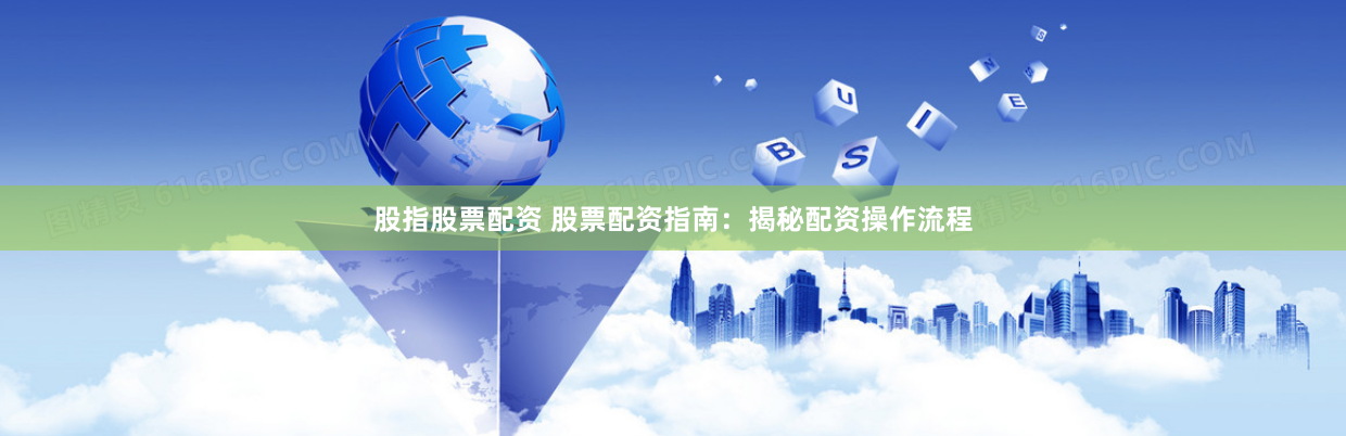 股指股票配资 股票配资指南：揭秘配资操作流程