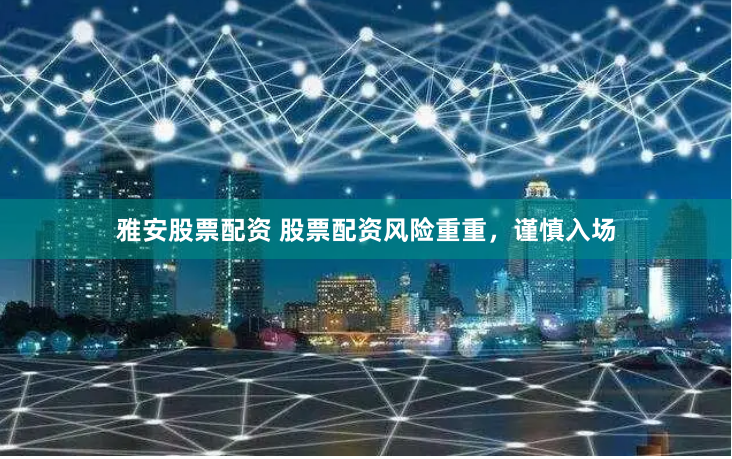 雅安股票配资 股票配资风险重重，谨慎入场
