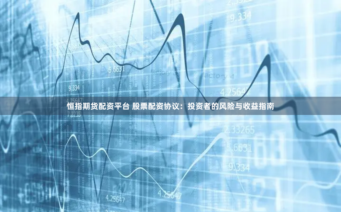 恒指期货配资平台 股票配资协议：投资者的风险与收益指南