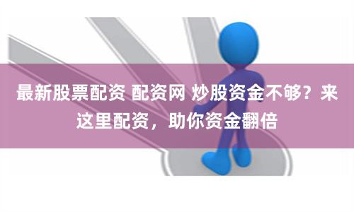 最新股票配资 配资网 炒股资金不够？来这里配资，助你资金翻倍