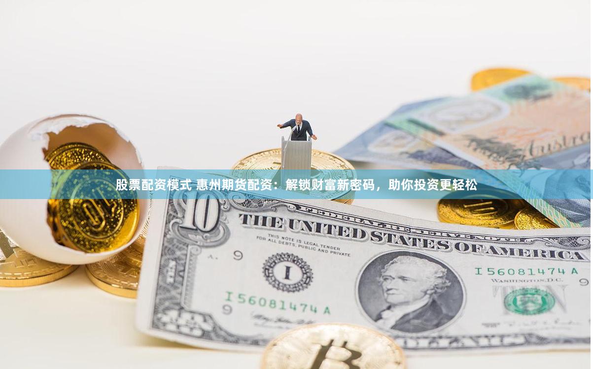 股票配资模式 惠州期货配资：解锁财富新密码，助你投资更轻松