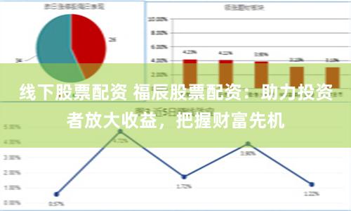 线下股票配资 福辰股票配资：助力投资者放大收益，把握财富先机
