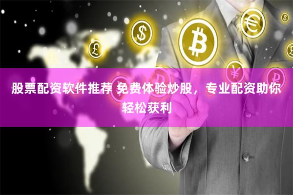 股票配资软件推荐 免费体验炒股，专业配资助你轻松获利