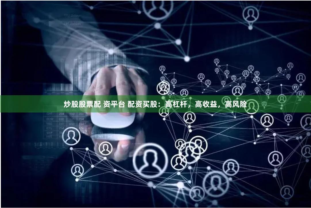 炒股股票配 资平台 配资买股：高杠杆，高收益，高风险