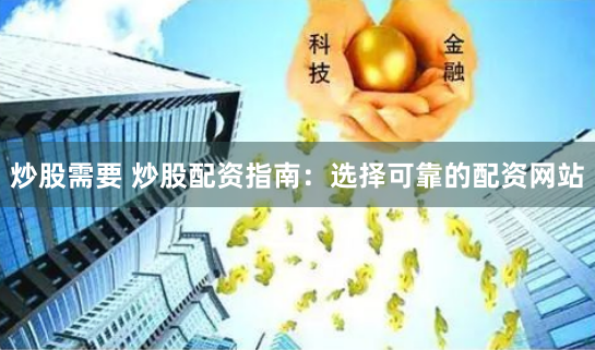 炒股需要 炒股配资指南：选择可靠的配资网站