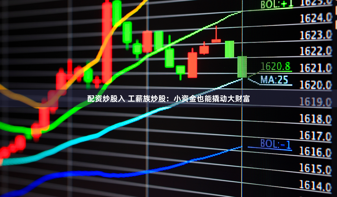 配资炒股入 工薪族炒股：小资金也能撬动大财富