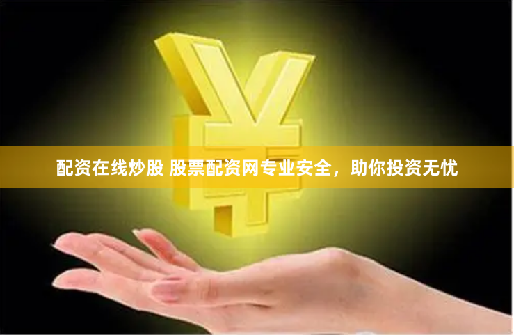 配资在线炒股 股票配资网专业安全，助你投资无忧
