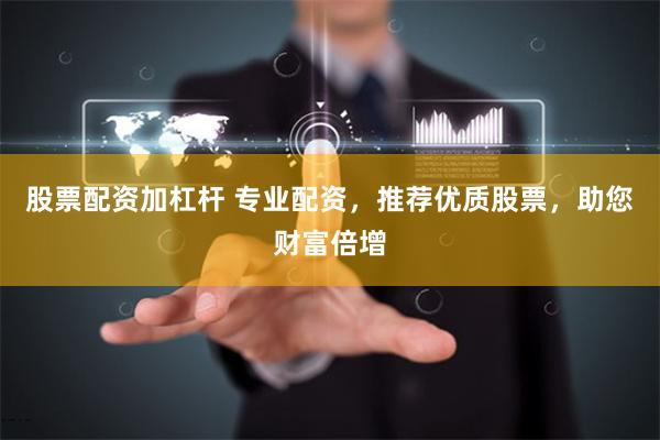 股票配资加杠杆 专业配资，推荐优质股票，助您财富倍增