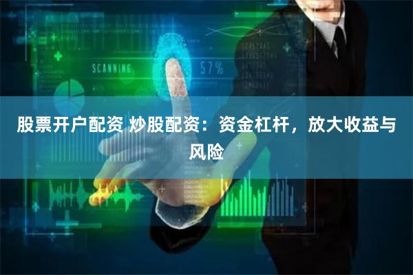 股票开户配资 炒股配资：资金杠杆，放大收益与风险