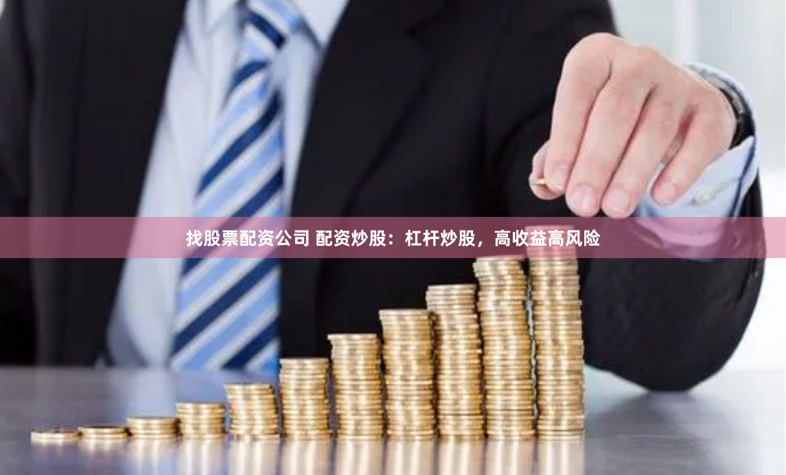 找股票配资公司 配资炒股：杠杆炒股，高收益高风险