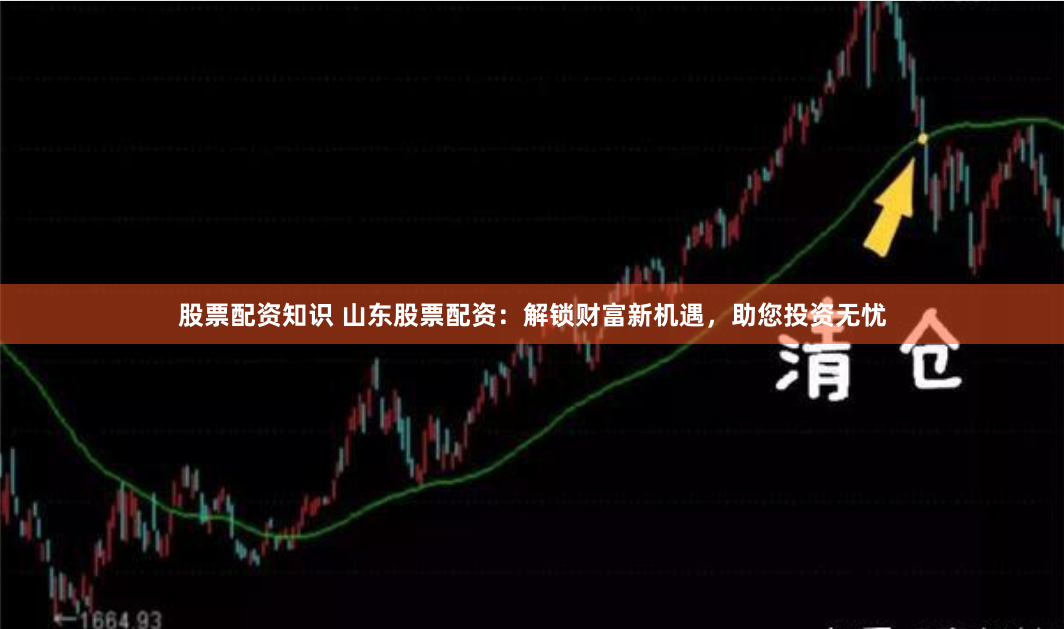 股票配资知识 山东股票配资：解锁财富新机遇，助您投资无忧