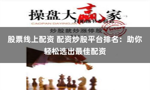 股票线上配资 配资炒股平台排名：助你轻松选出最佳配资