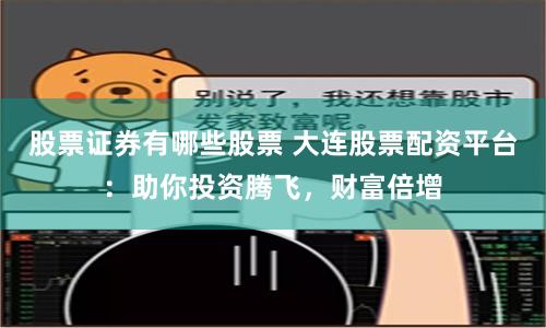 股票证券有哪些股票 大连股票配资平台：助你投资腾飞，财富倍增
