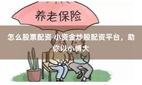 怎么股票配资 小资金炒股配资平台，助你以小博大