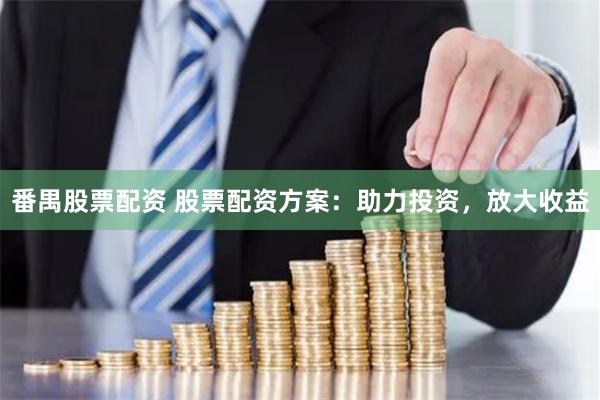 番禺股票配资 股票配资方案：助力投资，放大收益