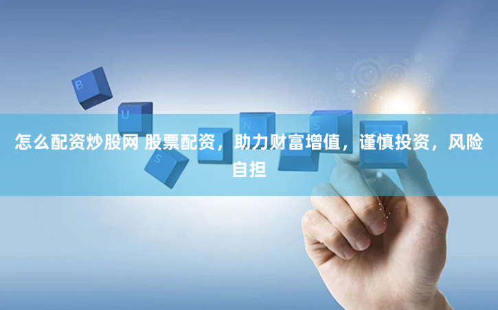 怎么配资炒股网 股票配资，助力财富增值，谨慎投资，风险自担