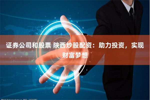 证券公司和股票 陕西炒股配资：助力投资，实现财富梦想
