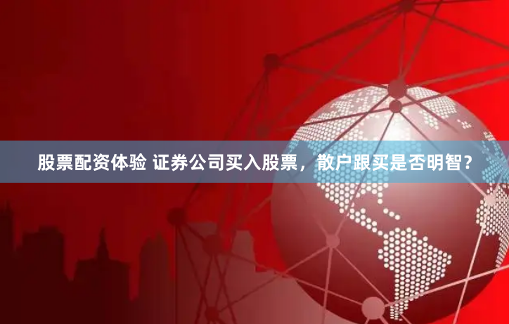 股票配资体验 证券公司买入股票，散户跟买是否明智？