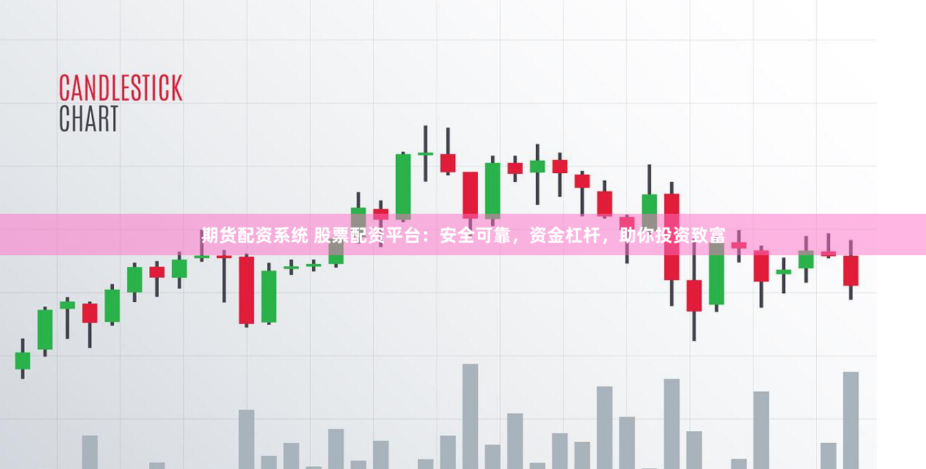 期货配资系统 股票配资平台：安全可靠，资金杠杆，助你投资致富