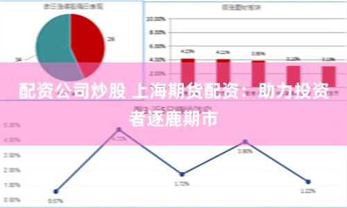 配资公司炒股 上海期货配资：助力投资者逐鹿期市
