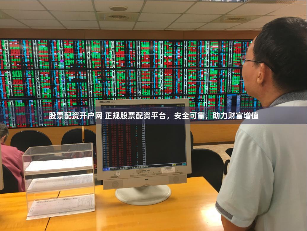 股票配资开户网 正规股票配资平台，安全可靠，助力财富增值