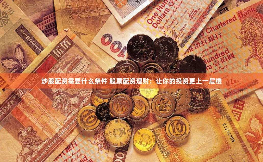 炒股配资需要什么条件 股票配资理财：让你的投资更上一层楼