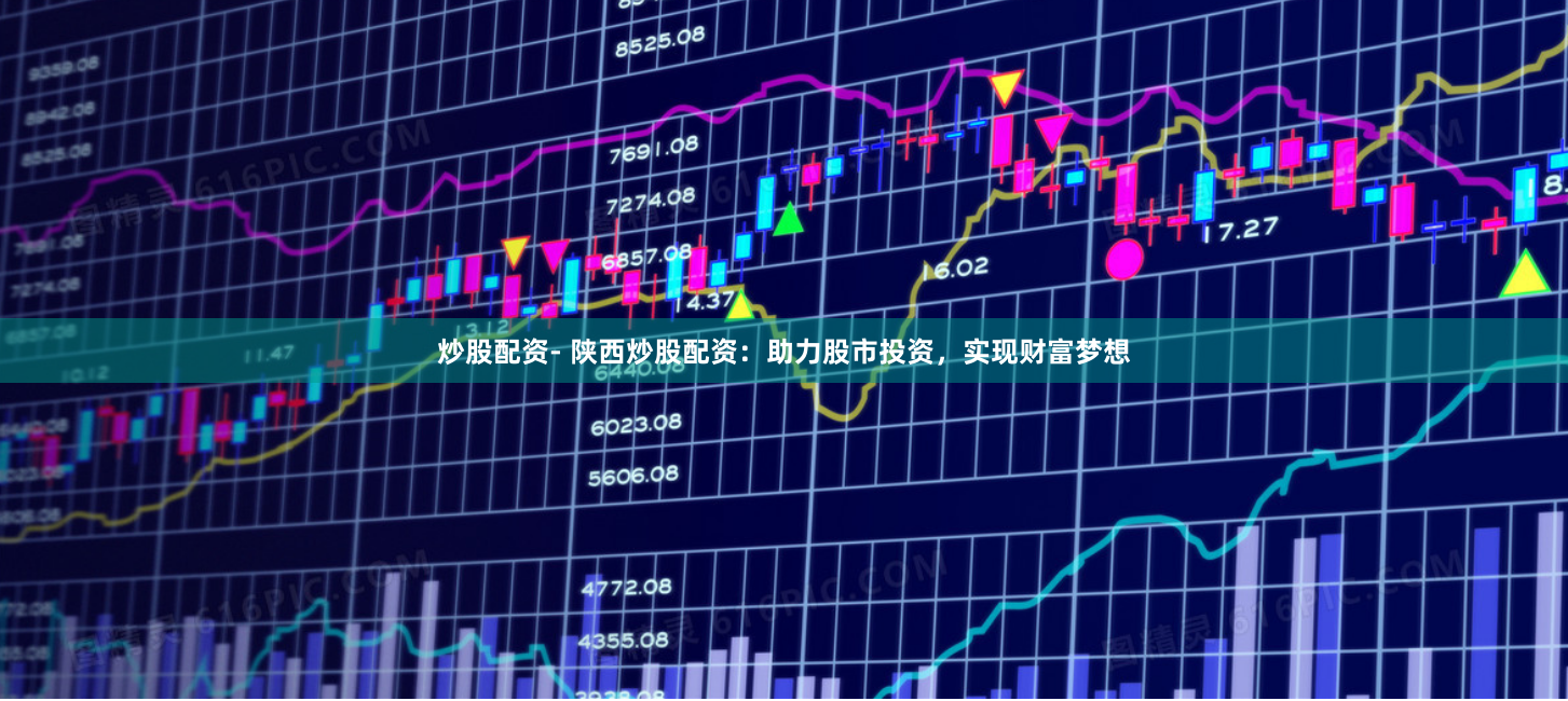 炒股配资- 陕西炒股配资：助力股市投资，实现财富梦想