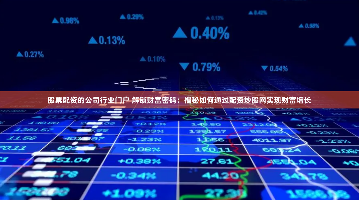 股票配资的公司行业门户 解锁财富密码:揭秘如何通过配资炒股网实现财富增长