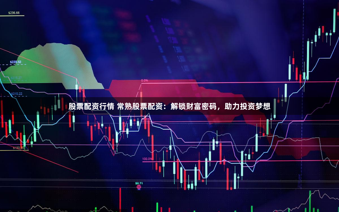 股票配资行情 常熟股票配资:解锁财富密码,助力投资梦想