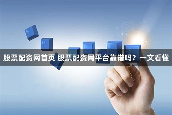 股票配资网首页 股票配资网平台靠谱吗?一文看懂