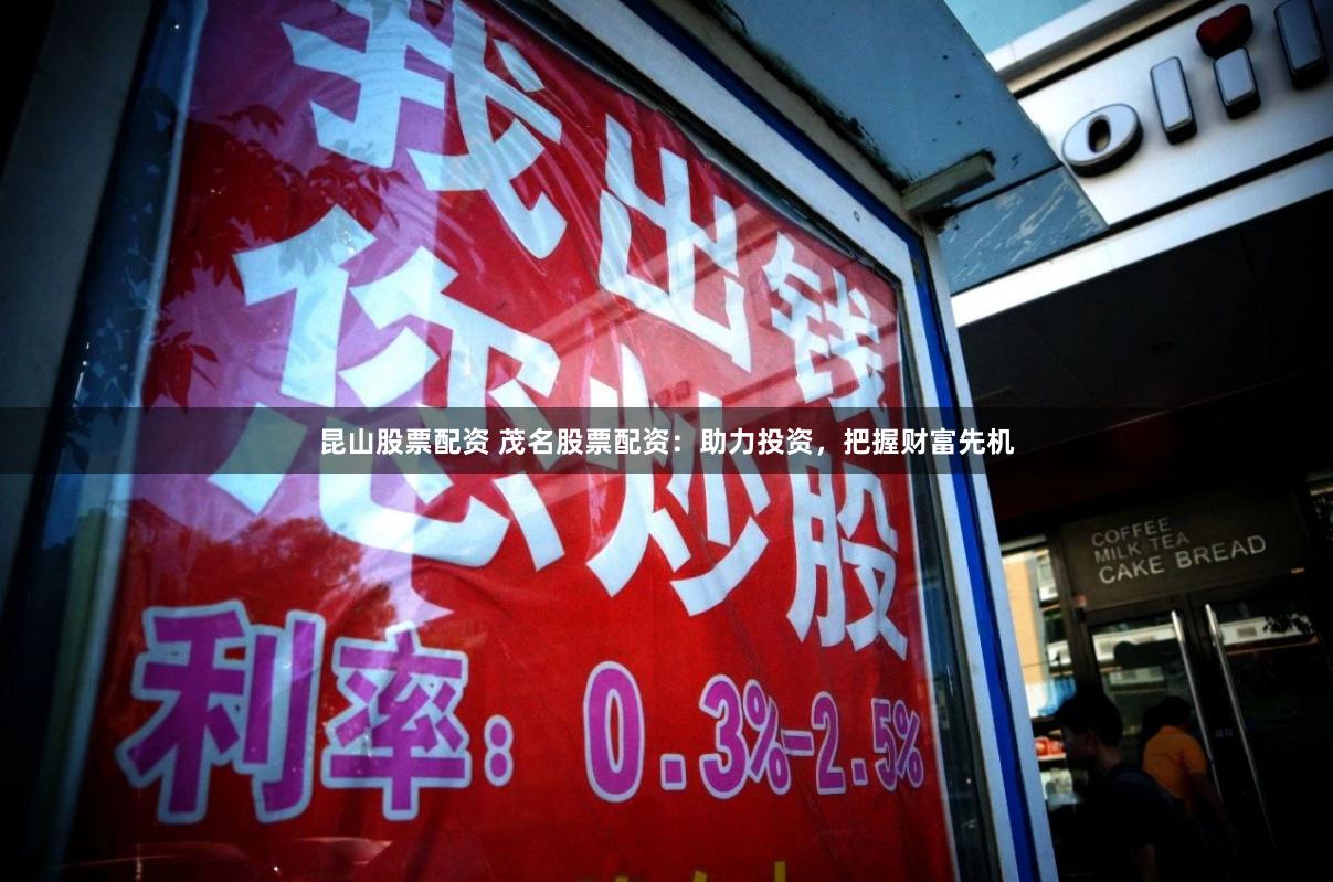 昆山股票配资 茂名股票配资：助力投资，把握财富先机