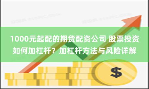 1000元起配的期货配资公司 股票投资如何加杠杆?加杠杆方法与风险详解