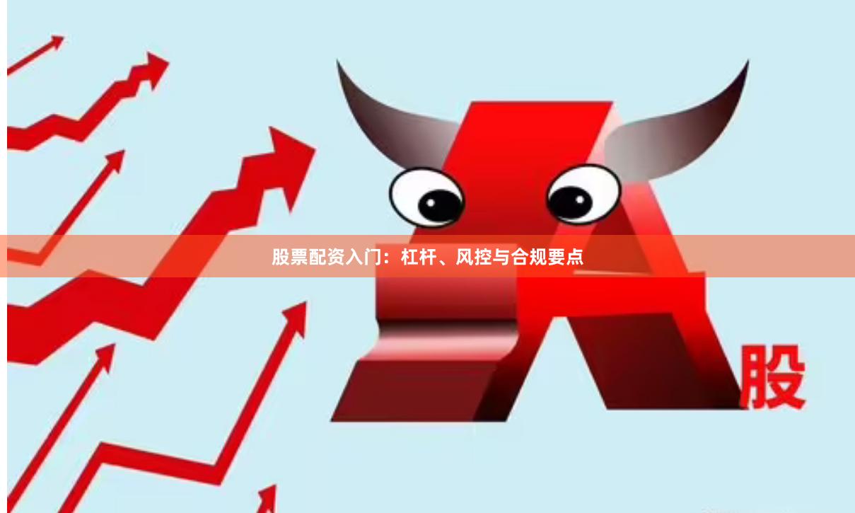 股票配资入门：杠杆、风控与合规要点