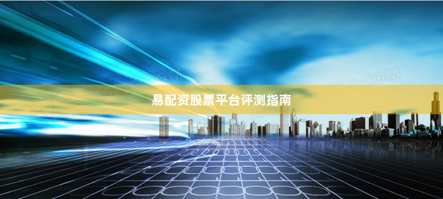 易配资股票平台评测指南